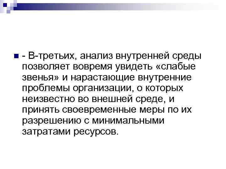 n - В-третьих, анализ внутренней среды позволяет вовремя увидеть «слабые звенья» и нарастающие внутренние