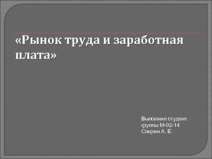  «Рынок труда и заработная плата» Выполнил студент группы М-02 -14 Спирин А. Е.