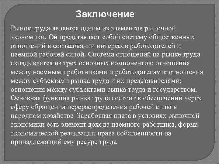 Заключение Рынок труда является одним из элементов рыночной экономики. Он представляет собой систему общественных