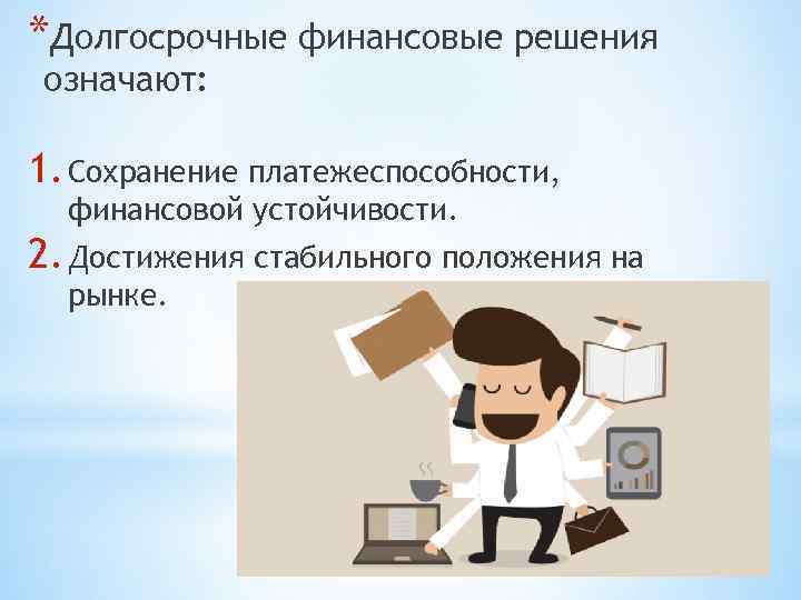 *Долгосрочные финансовые решения означают: 1. Сохранение платежеспособности, финансовой устойчивости. 2. Достижения стабильного положения на