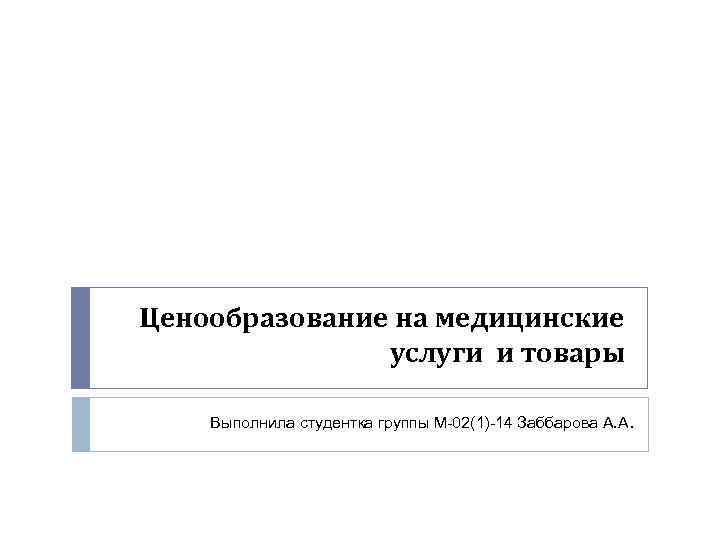 Ценообразование на медицинские услуги и товары Выполнила студентка группы М-02(1)-14 Заббарова А. А. 