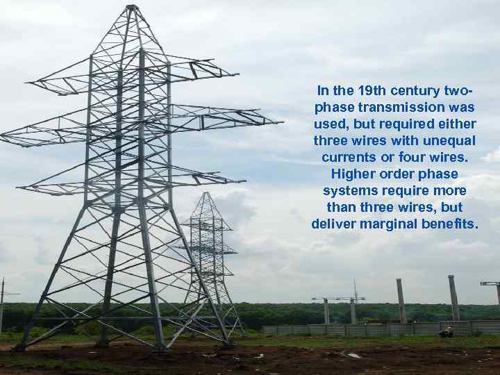 In the 19 th century twophase transmission was used, but required either three wires