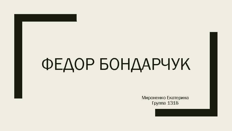 ФЕДОР БОНДАРЧУК Мироненко Екатерина Группа 1318 
