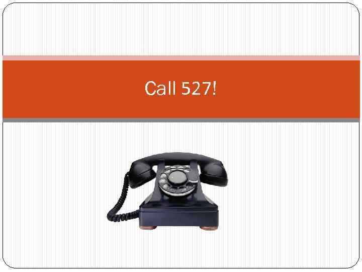 Call 527! 