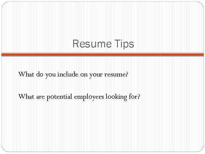 Resume Tips What do you include on your resume? What are potential employers looking