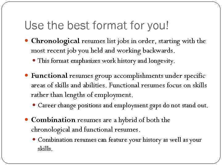 Use the best format for you! Chronological resumes list jobs in order, starting with