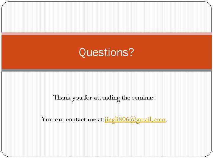 Questions? Thank you for attending the seminar! You can contact me at jingli 806@gmail.