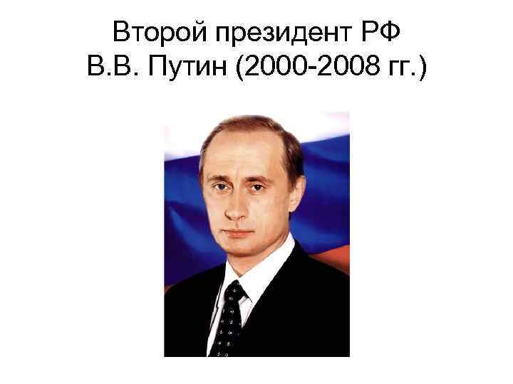 Второй президент РФ В. В. Путин (2000 -2008 гг. ) 