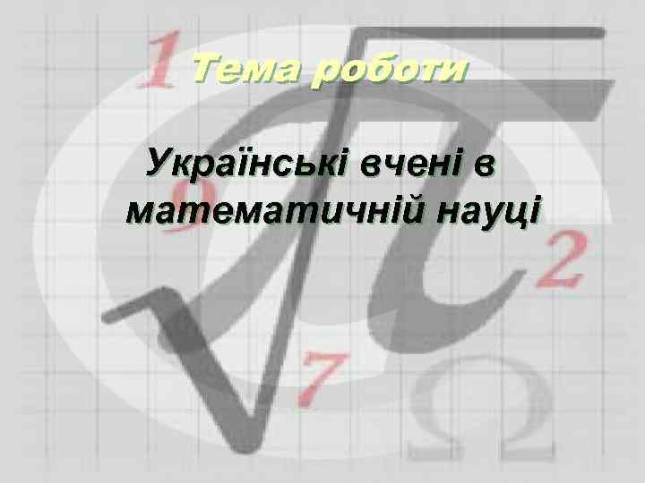 Тема роботи Українські вчені в математичній науці 