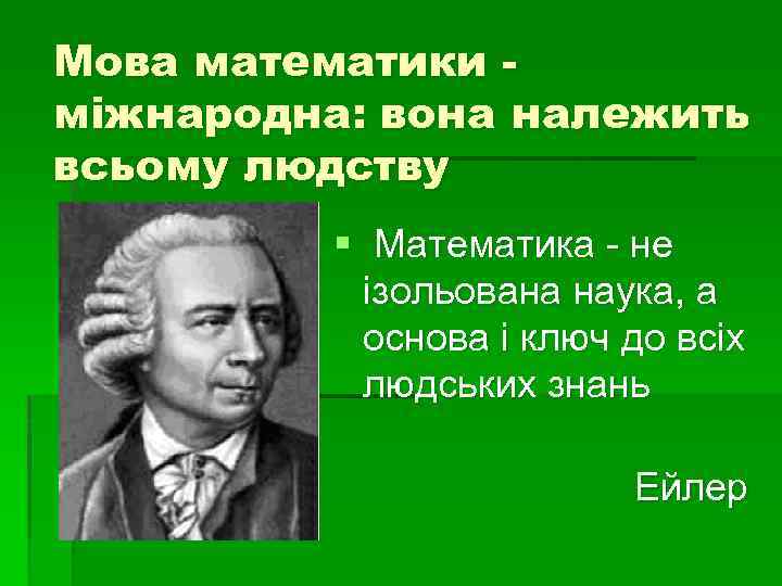 Мова математики міжнародна: вона належить всьому людству § Математика - не ізольована наука, а