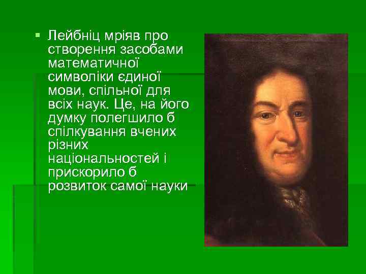 § Лейбніц мріяв про створення засобами математичної символіки єдиної мови, спільної для всіх наук.