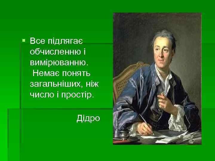 § Все підлягає обчисленню і вимірюванню. Немає понять загальніших, ніж число і простір. Дідро