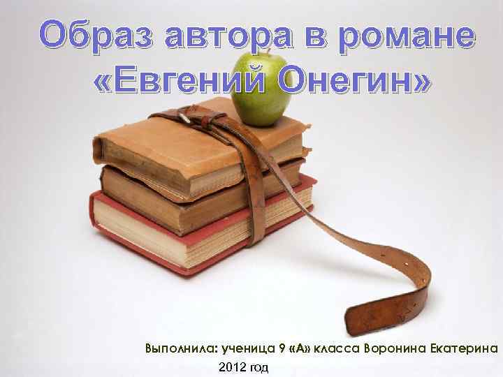 Образ автора в романе «Евгений Онегин» Выполнила: ученица 9 «А» класса Воронина Екатерина 2012