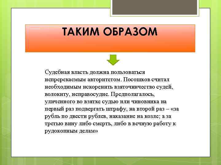 ТАКИМ ОБРАЗОМ Судебная власть должна пользоваться непререкаемым авторитетом. Посошков считал необходимым искоренить взяточничество судей,