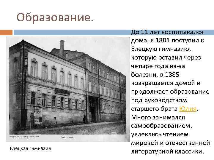 Образование. Елецкая гимназия До 11 лет воспитывался дома, в 1881 поступил в Елецкую гимназию,