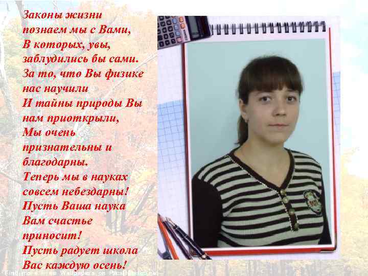 Законы жизни познаем мы с Вами, В которых, увы, заблудились бы сами. За то,