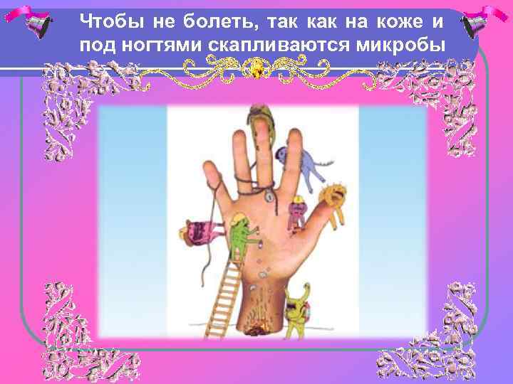 Чтобы не болеть, так как на коже и под ногтями скапливаются микробы 