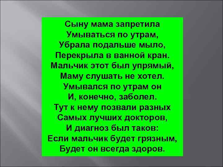 Сыну мама запретила Умываться по утрам, Убрала подальше мыло, Перекрыла в ванной кран. Мальчик