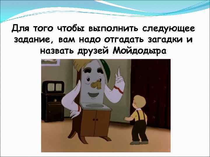 Для того чтобы выполнить следующее задание, вам надо отгадать загадки и назвать друзей Мойдодыра
