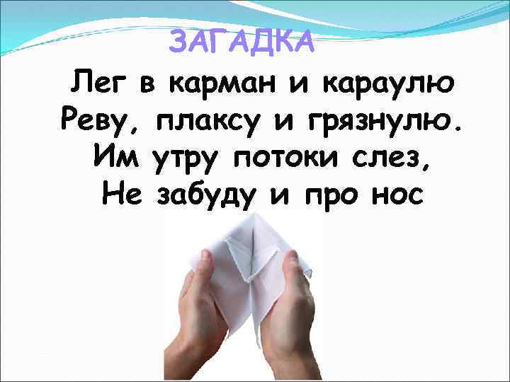 ЗАГАДКА Лег в карман и караулю Реву, плаксу и грязнулю. Им утру потоки слез,