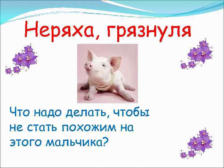 Неряха, грязнуля Что надо делать, чтобы не стать похожим на этого мальчика? 