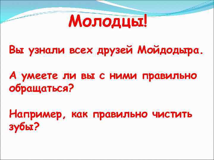 Молодцы! Вы узнали всех друзей Мойдодыра. А умеете ли вы с ними правильно обращаться?