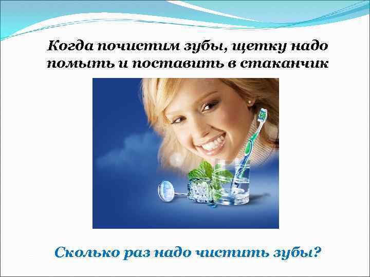 Когда почистим зубы, щетку надо помыть и поставить в стаканчик Сколько раз надо чистить