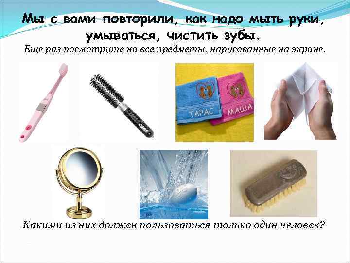 Мы с вами повторили, как надо мыть руки, умываться, чистить зубы. Еще раз посмотрите