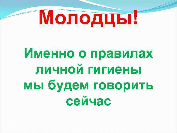Молодцы! Именно о правилах личной гигиены мы будем говорить сейчас 