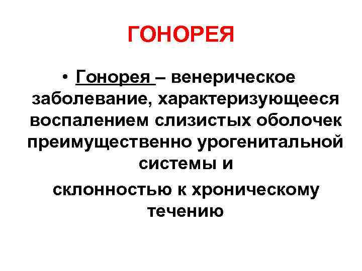 ГОНОРЕЯ • Гонорея – венерическое заболевание, характеризующееся воспалением слизистых оболочек преимущественно урогенитальной системы и