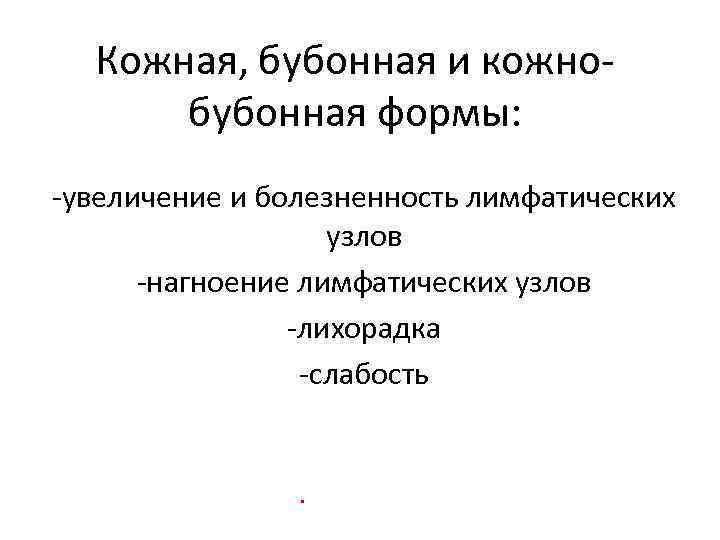 Кожная, бубонная и кожнобубонная формы: -увеличение и болезненность лимфатических узлов -нагноение лимфатических узлов -лихорадка