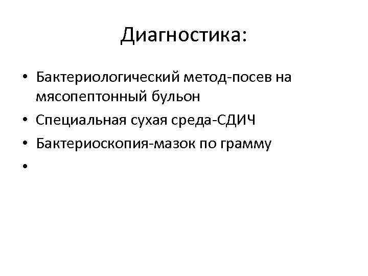 Диагностика: • Бактериологический метод-посев на мясопептонный бульон • Специальная сухая среда-СДИЧ • Бактериоскопия-мазок по