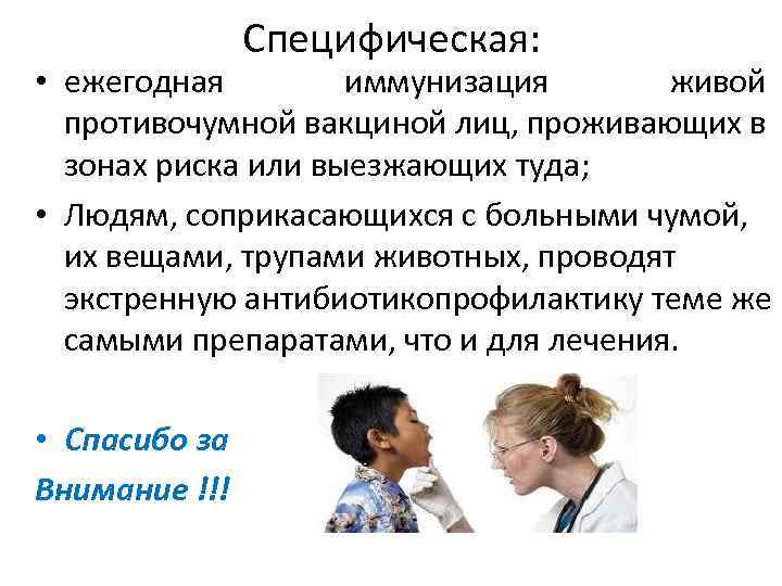 Специфическая: • ежегодная иммунизация живой противочумной вакциной лиц, проживающих в зонах риска или выезжающих