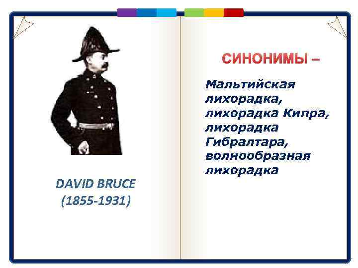 СИНОНИМЫ – DAVID BRUCE (1855 -1931) Мальтийская лихорадка, лихорадка Кипра, лихорадка Гибралтара, волнообразная лихорадка