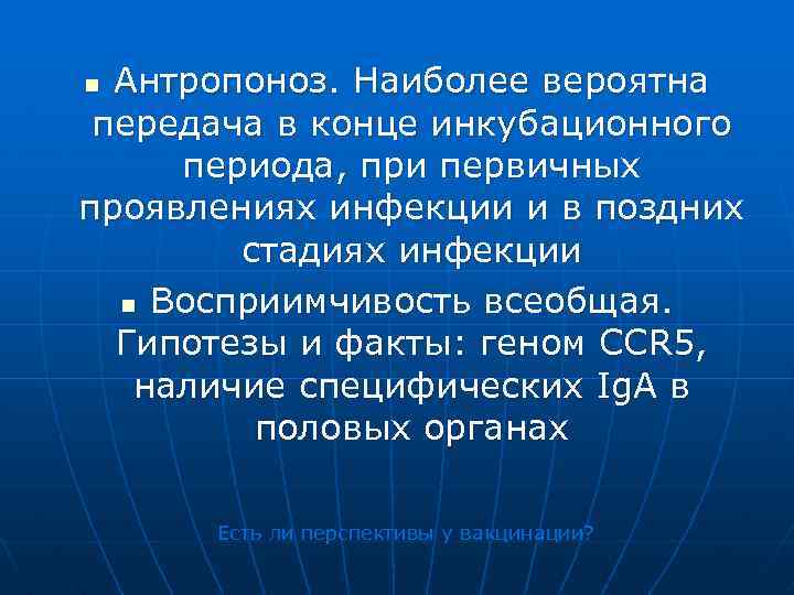 Антропоноз. Наиболее вероятна передача в конце инкубационного периода, при первичных проявлениях инфекции и в