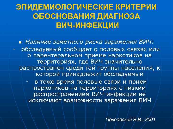 ЭПИДЕМИОЛОГИЧЕСКИЕ КРИТЕРИИ ОБОСНОВАНИЯ ДИАГНОЗА ВИЧ-ИНФЕКЦИИ Наличие заметного риска заражения ВИЧ: - обследуемый сообщает о