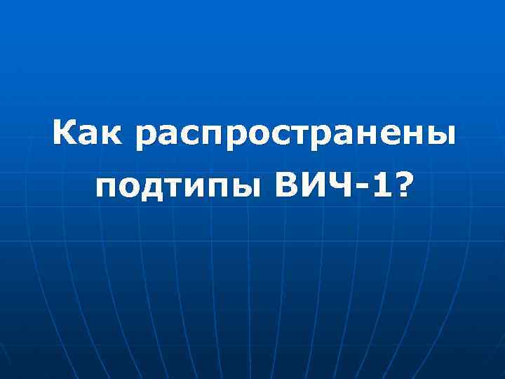 Как распространены подтипы ВИЧ-1? 