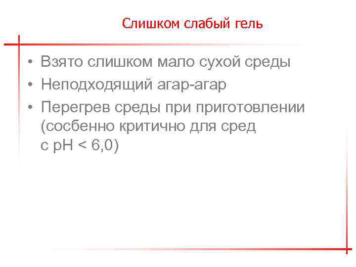 Слишком слабый гель • Взято слишком мало сухой среды • Неподходящий агар-агар • Перегрев