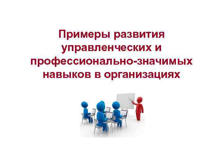 Примеры развития управленческих и профессионально-значимых навыков в организациях 