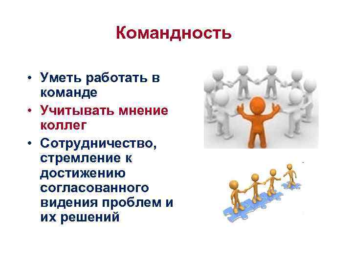 Командность • Уметь работать в команде • Учитывать мнение коллег • Сотрудничество, стремление к