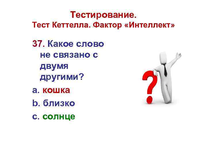 Тестирование. Тест Кеттелла. Фактор «Интеллект» 37. Какое слово не связано с двумя другими? а.