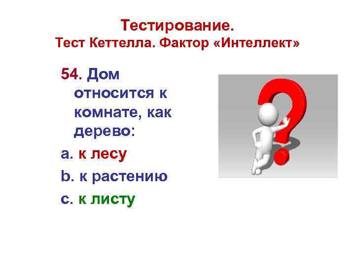 Тестирование. Тест Кеттелла. Фактор «Интеллект» 54. Дом относится к комнате, как дерево: а. к