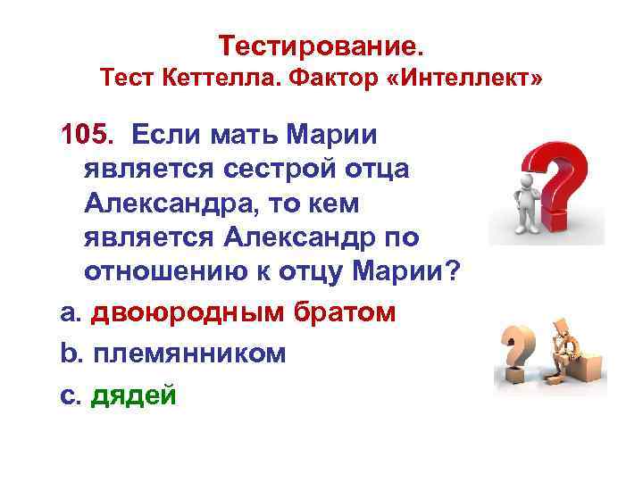 Тестирование. Тест Кеттелла. Фактор «Интеллект» 105. Если мать Марии является сестрой отца Александра, то