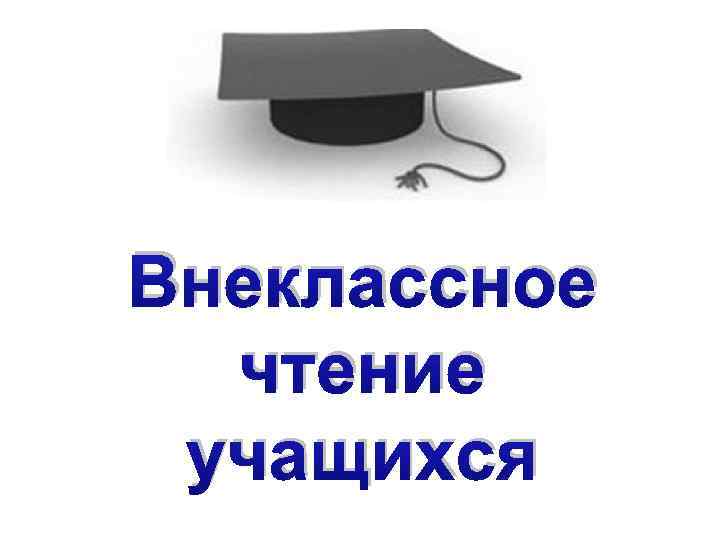 Внеклассное чтение учащихся 