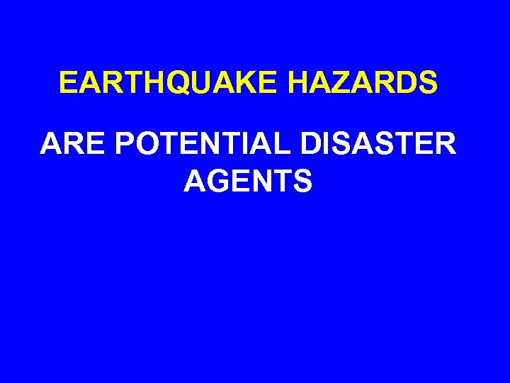 EARTHQUAKE HAZARDS ARE POTENTIAL DISASTER AGENTS 