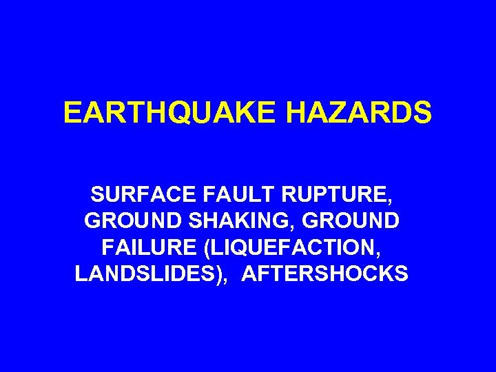 EARTHQUAKE HAZARDS SURFACE FAULT RUPTURE, GROUND SHAKING, GROUND FAILURE (LIQUEFACTION, LANDSLIDES), AFTERSHOCKS 