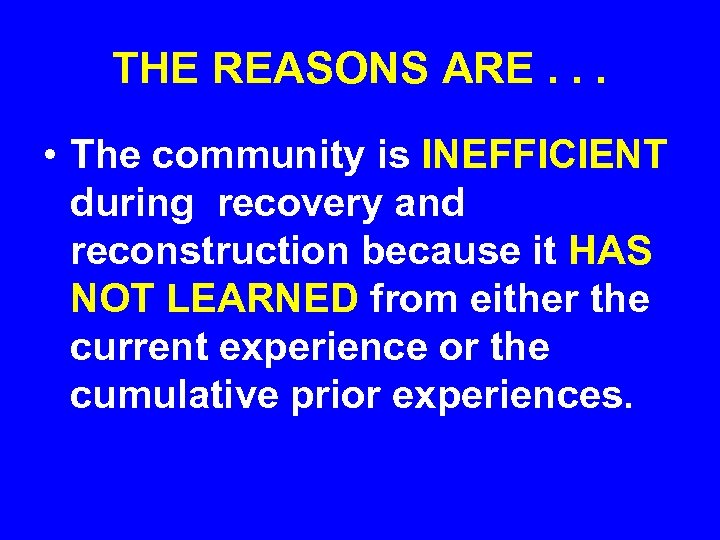 THE REASONS ARE. . . • The community is INEFFICIENT during recovery and reconstruction