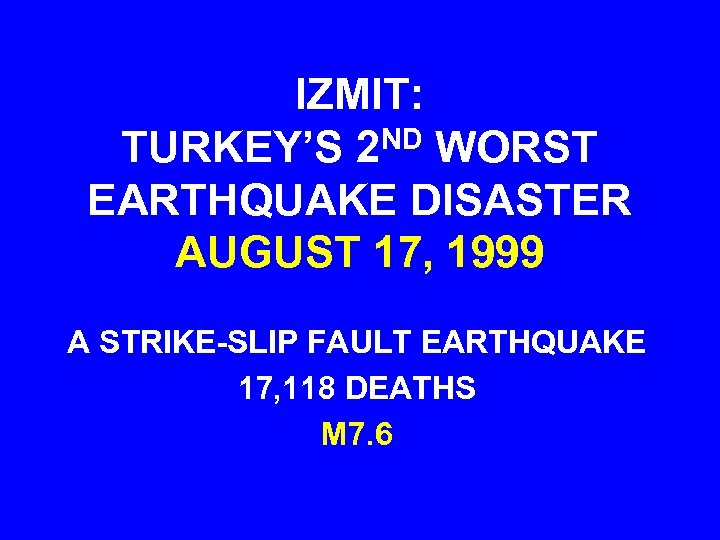 IZMIT: TURKEY’S 2 ND WORST EARTHQUAKE DISASTER AUGUST 17, 1999 A STRIKE-SLIP FAULT EARTHQUAKE