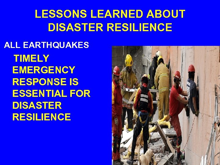 LESSONS LEARNED ABOUT DISASTER RESILIENCE ALL EARTHQUAKES TIMELY EMERGENCY RESPONSE IS ESSENTIAL FOR DISASTER