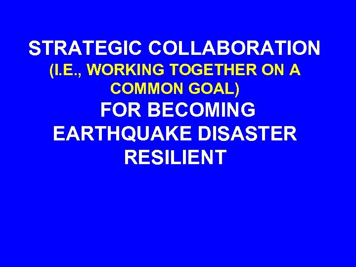 STRATEGIC COLLABORATION (I. E. , WORKING TOGETHER ON A COMMON GOAL) FOR BECOMING EARTHQUAKE